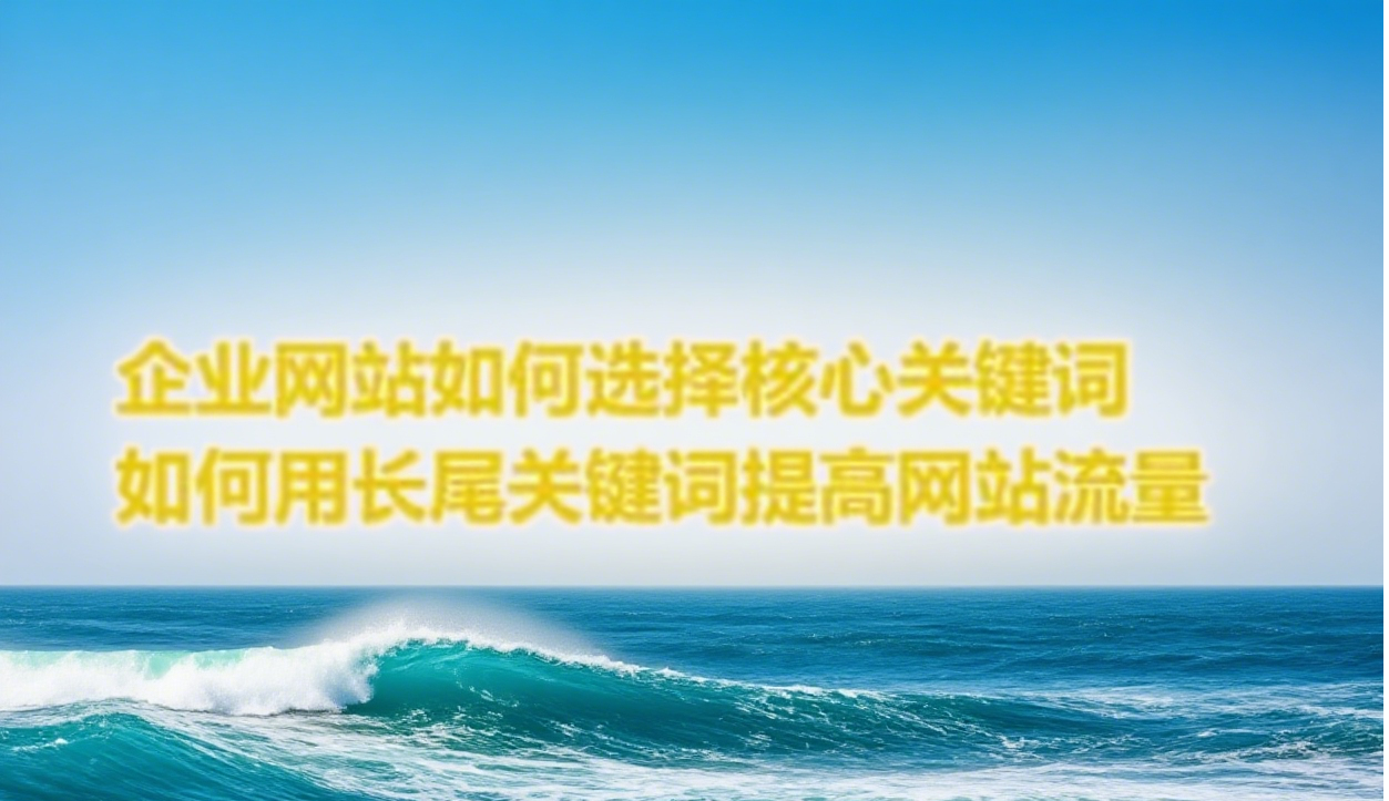 企业网站如何选择核心关键词_如何利用长尾关键词提高网站流量